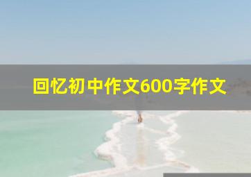 回忆初中作文600字作文