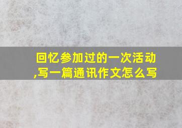 回忆参加过的一次活动,写一篇通讯作文怎么写