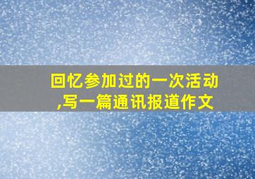 回忆参加过的一次活动,写一篇通讯报道作文