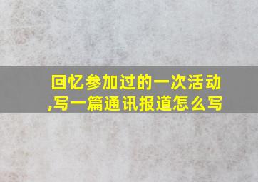 回忆参加过的一次活动,写一篇通讯报道怎么写