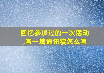 回忆参加过的一次活动,写一篇通讯稿怎么写