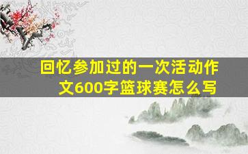 回忆参加过的一次活动作文600字篮球赛怎么写