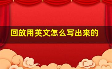 回放用英文怎么写出来的