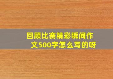 回顾比赛精彩瞬间作文500字怎么写的呀