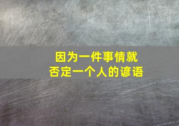 因为一件事情就否定一个人的谚语