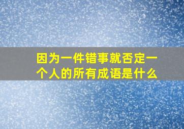 因为一件错事就否定一个人的所有成语是什么