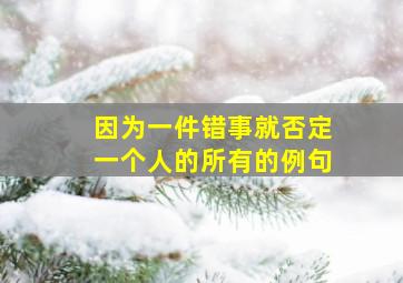 因为一件错事就否定一个人的所有的例句