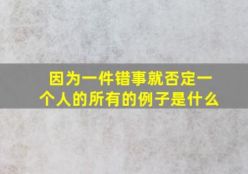 因为一件错事就否定一个人的所有的例子是什么