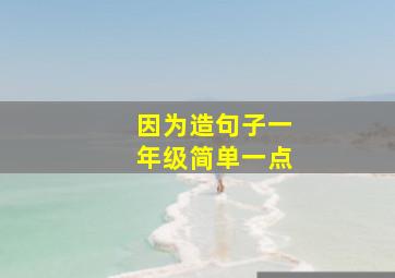 因为造句子一年级简单一点