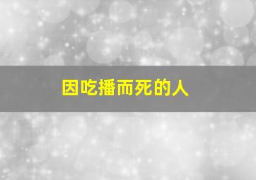 因吃播而死的人