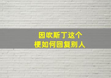 因吹斯丁这个梗如何回复别人