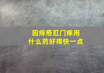 因痔疮肛门痒用什么药好得快一点