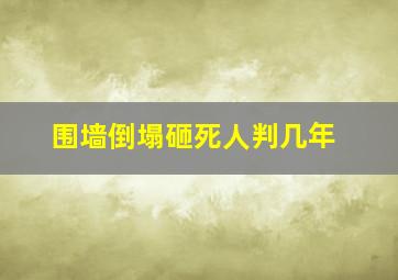 围墙倒塌砸死人判几年