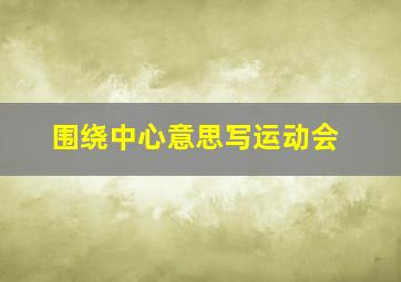 围绕中心意思写运动会