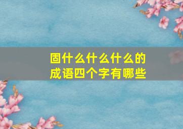 固什么什么什么的成语四个字有哪些