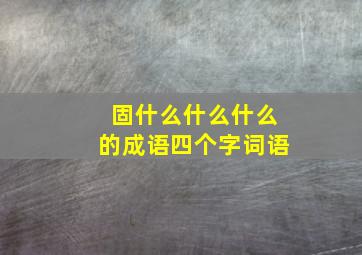 固什么什么什么的成语四个字词语