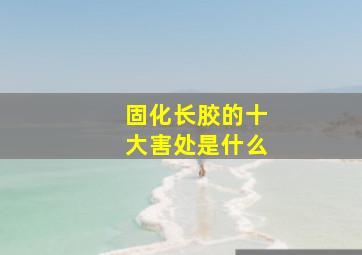 固化长胶的十大害处是什么