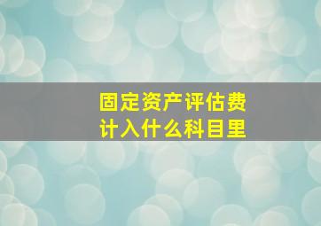 固定资产评估费计入什么科目里