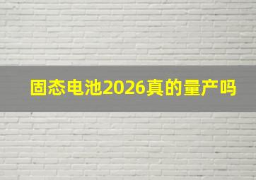 固态电池2026真的量产吗