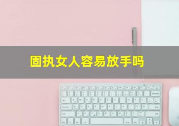 固执女人容易放手吗