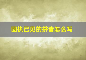 固执己见的拼音怎么写