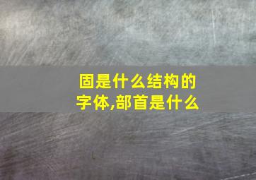 固是什么结构的字体,部首是什么