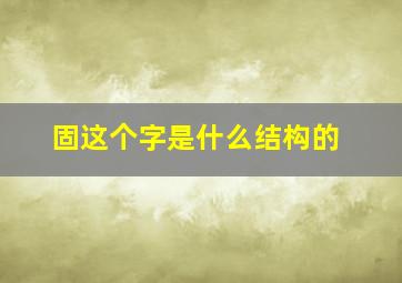 固这个字是什么结构的