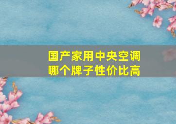 国产家用中央空调哪个牌子性价比高