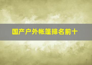 国产户外帐篷排名前十