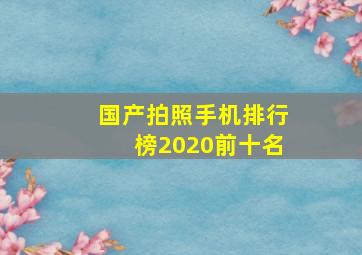 国产拍照手机排行榜2020前十名