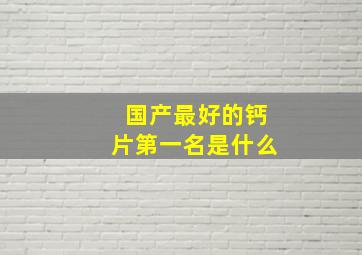 国产最好的钙片第一名是什么