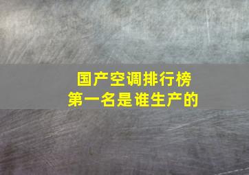 国产空调排行榜第一名是谁生产的