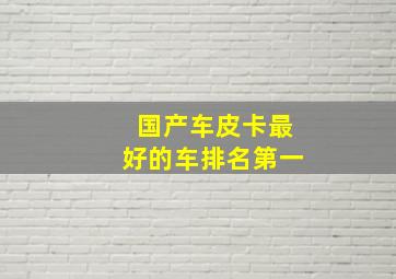 国产车皮卡最好的车排名第一