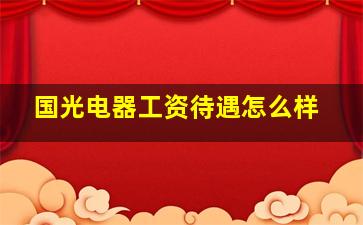 国光电器工资待遇怎么样