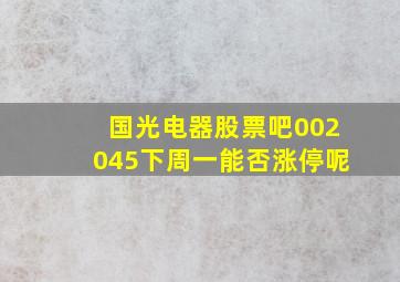 国光电器股票吧002045下周一能否涨停呢