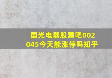 国光电器股票吧002045今天能涨停吗知乎