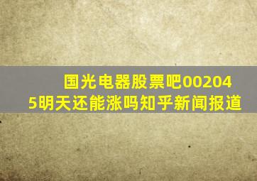 国光电器股票吧002045明天还能涨吗知乎新闻报道