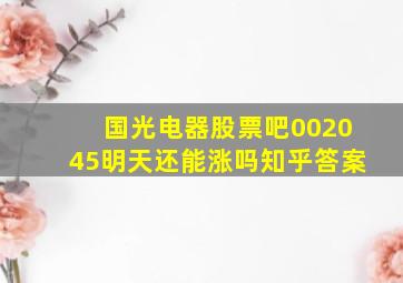 国光电器股票吧002045明天还能涨吗知乎答案