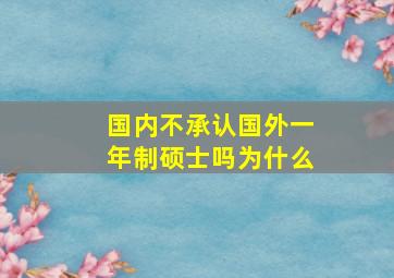 国内不承认国外一年制硕士吗为什么