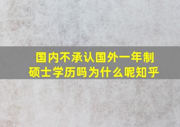 国内不承认国外一年制硕士学历吗为什么呢知乎