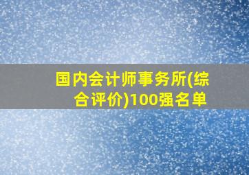 国内会计师事务所(综合评价)100强名单