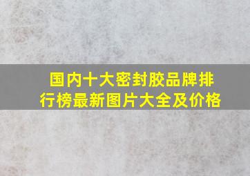 国内十大密封胶品牌排行榜最新图片大全及价格