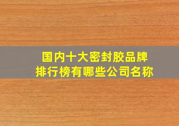 国内十大密封胶品牌排行榜有哪些公司名称