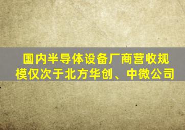 国内半导体设备厂商营收规模仅次于北方华创、中微公司