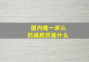 国内唯一承认的减肥药是什么