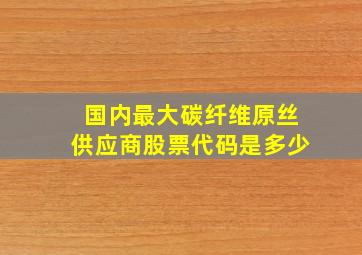 国内最大碳纤维原丝供应商股票代码是多少