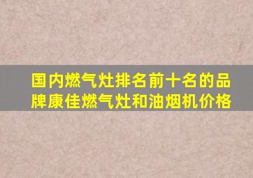 国内燃气灶排名前十名的品牌康佳燃气灶和油烟机价格