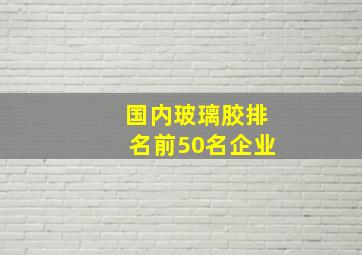 国内玻璃胶排名前50名企业