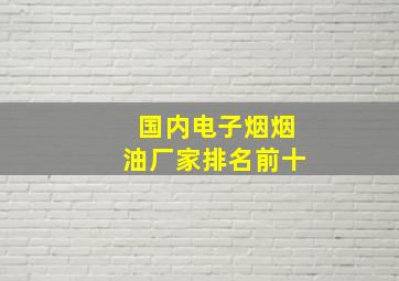 国内电子烟烟油厂家排名前十