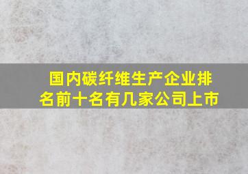 国内碳纤维生产企业排名前十名有几家公司上市